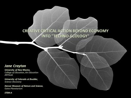 CREATIVE CRITICAL ACTION BEYOND ECONOMY INTO TECHNO-ECOLOGY Jane Crayton University of New Mexico, College of Education, Art Education ARTSLab University.