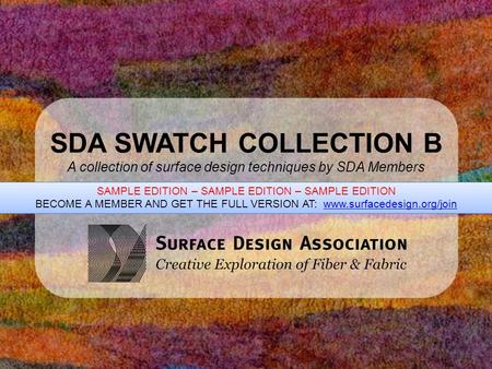 SDA SWATCH COLLECTION B A collection of surface design techniques by SDA Members SAMPLE EDITION – SAMPLE EDITION – SAMPLE EDITION BECOME A MEMBER AND GET.