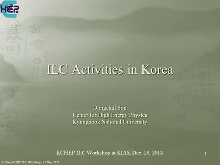 D. Son, KCHEP ILC Workshop, 13 Dec, 2013 1 Dongchul Son Center for High Energy Physics Kyungpook National University KCHEP ILC Workshop at KIAS, Dec. 13,