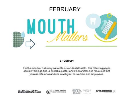 FEBRUARY BRUSH UP! For the month of February, we will focus on dental health. The following pages contain verbiage, tips, a printable poster, and other.