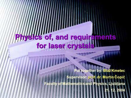 Physics of, and requirements for laser crystals Blaž Kmetec Put together by: Blaž Kmetec prof. dr. Martin Čopič Supervisor: prof. dr. Martin Čopič Faculty.