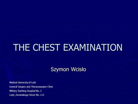 THE CHEST EXAMINATION Szymon Wcisło Medical University of Lodz General Surgery and Thoracosurgery Clinic Military Teaching Hospital No. 2 Lodz, Zeromskiego.