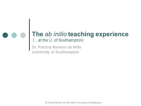 Dr. Patricia Romero de Mills, 2009 ©. University of Southampton The ab initio teaching experience (…at the U. of Southampton) Dr. Patricia Romero de Mills.