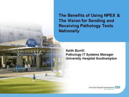 The Benefits of Using NPEX & The Vision for Sending and Receiving Pathology Tests Nationally Keith Burrill Pathology IT Systems Manager University Hospital.