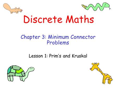 Discrete Maths Chapter 3: Minimum Connector Problems Lesson 1: Prim’s and Kruskal.