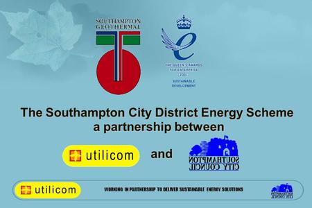 WORKING IN PARTNERSHIP TO DELIVER SUSTAINABLE ENERGY SOLUTIONS The Southampton City District Energy Scheme a partnership between and SUSTAINABLE DEVELOPMENT.