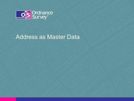 Address as Master Data. National Mapping organisation 222 years old – to map threat of French invasion Civilian organisation since 1983; 1150 staff Independent.