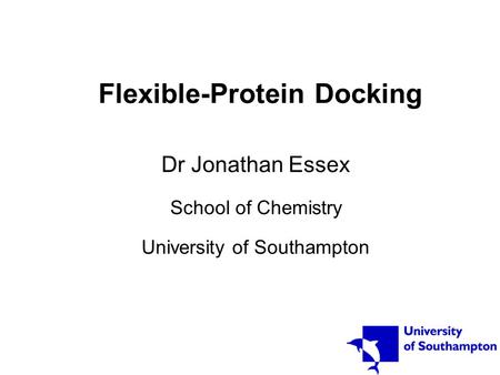 Flexible-Protein Docking Dr Jonathan Essex School of Chemistry University of Southampton.