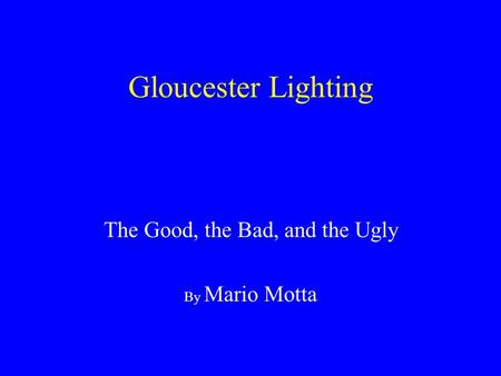 Gloucester Lighting The Good, the Bad, and the Ugly By Mario Motta.