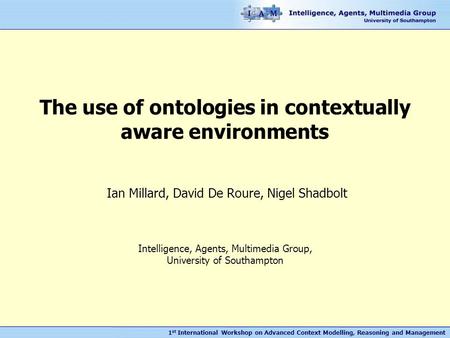 1 st International Workshop on Advanced Context Modelling, Reasoning and Management The use of ontologies in contextually aware environments Ian Millard,