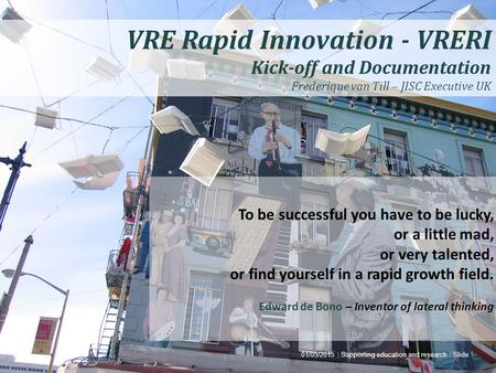 Joint Information Systems Committee 01/05/2015 | Supporting education and research | Slide 1 VRE Rapid Innovation - VRERI Kick-off and Documentation Frederique.