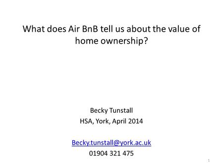 What does Air BnB tell us about the value of home ownership? Becky Tunstall HSA, York, April 2014 01904 321 475 1.