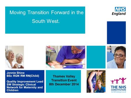 Moving Transition Forward in the South West. Jennie Shine BSc RGN RM RN(Child) Quality Improvement Lead SW Strategic Clinical Network for Maternity and.