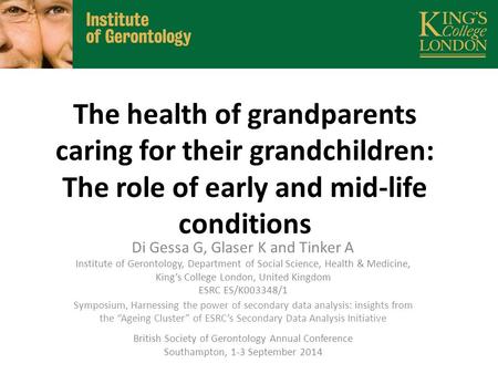 The health of grandparents caring for their grandchildren: The role of early and mid-life conditions Di Gessa G, Glaser K and Tinker A Institute of Gerontology,