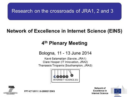 Network of Excellence in Internet Science Network of Excellence in Internet Science (EINS) 4 th Plenary Meeting Bologna, 11 - 13 June 2014 FP7-ICT-2011.1.6-288021.