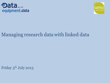 Managing research data with linked data Friday 5 th July 2013.