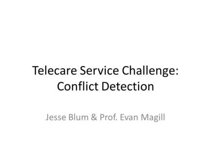 Telecare Service Challenge: Conflict Detection Jesse Blum & Prof. Evan Magill.