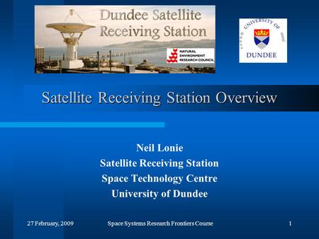 27 February, 2009Space Systems Research Frontiers Course1 Satellite Receiving Station Overview Neil Lonie Satellite Receiving Station Space Technology.