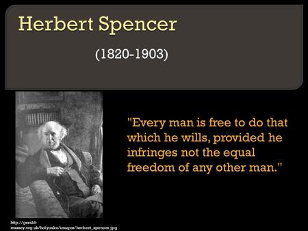 (1820-1903)  massey.org.uk/holyoake/images/herbert_spencer.jpg Every man is free to do that which he wills, provided he infringes not the.