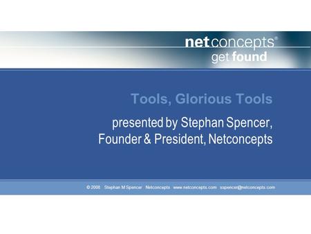 © 2008 Stephan M Spencer Netconcepts  Tools, Glorious Tools presented by Stephan Spencer, Founder & President,