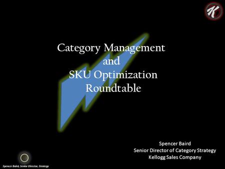 Spencer Baird, Senior Director, Strategy Category Management and SKU Optimization Roundtable Spencer Baird Senior Director of Category Strategy Kellogg.