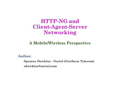 HTTP-NG and Client-Agent-Server Networking A Mobile/Wireless Perspective Author: Spencer Dawkins - Nortel (Northern Telecom)