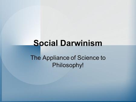 Social Darwinism The Appliance of Science to Philosophy!