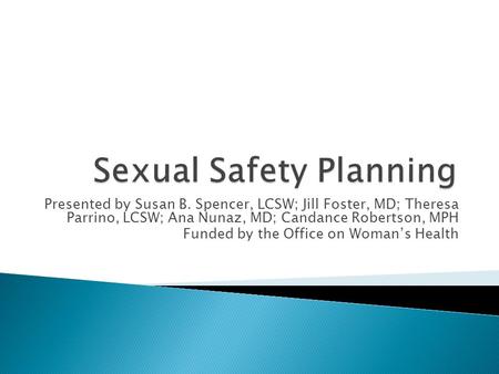 Presented by Susan B. Spencer, LCSW; Jill Foster, MD; Theresa Parrino, LCSW; Ana Nunaz, MD; Candance Robertson, MPH Funded by the Office on Woman’s Health.