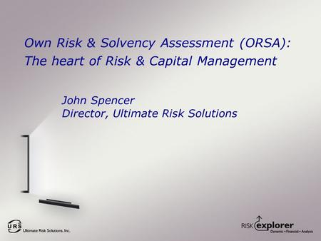 Own Risk & Solvency Assessment (ORSA): The heart of Risk & Capital Management John Spencer Director, Ultimate Risk Solutions.