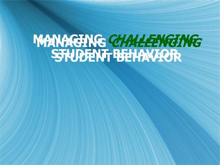 MANAGING CHALLENGING STUDENT BEHAVIOR. This Approach is a Good News/Bad News Scenario: GOOD NEWS: The only person’s behavior you have control over is.