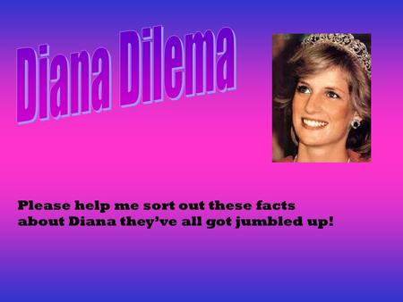 Please help me sort out these facts about Diana they’ve all got jumbled up!