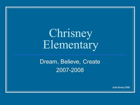 Chrisney Elementary Dream, Believe, Create 2007-2008 Julie Kemp 2008.