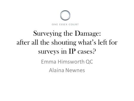 Surveying the Damage: after all the shouting what’s left for surveys in IP cases? Emma Himsworth QC Alaina Newnes.