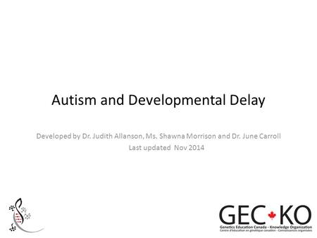 Autism and Developmental Delay Developed by Dr. Judith Allanson, Ms. Shawna Morrison and Dr. June Carroll Last updated Nov 2014.