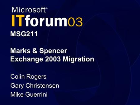 MSG211 Marks & Spencer Exchange 2003 Migration Colin Rogers Gary Christensen Mike Guerrini.