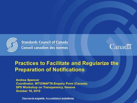 Standards experts. Accreditation solutions. Andrea Spencer Coordinator, WTO/NAFTA Enquiry Point (Canada) SPS Workshop on Transparency, Geneva October 18,