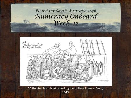 Bound for South Australia 1836 Numeracy Onboard Week 42 56 the first bum boat boarding the bolton, Edward Snell, 1849.