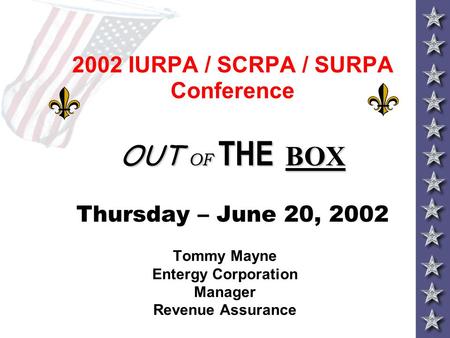 OUT OF THE BOX 2002 IURPA / SCRPA / SURPA Conference OUT OF THE BOX Thursday – June 20, 2002 Tommy Mayne Entergy Corporation Manager Revenue Assurance.