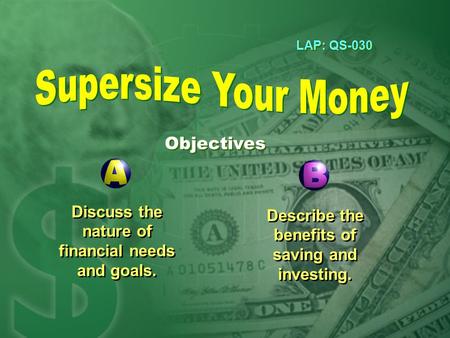 LAP: QS-030 Objectives Discuss the nature of financial needs and goals. Describe the benefits of saving and investing.