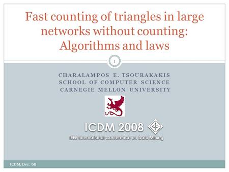 CHARALAMPOS E. TSOURAKAKIS SCHOOL OF COMPUTER SCIENCE CARNEGIE MELLON UNIVERSITY Fast counting of triangles in large networks without counting: Algorithms.