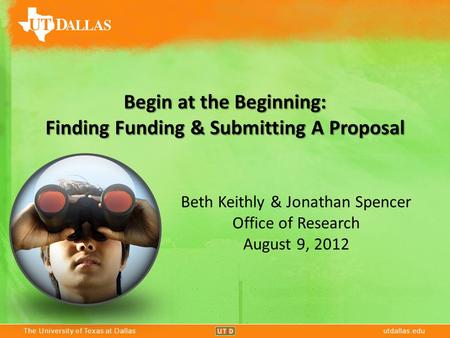 The University of Texas at Dallasutdallas.eduThe University of Texas at Dallasutdallas.edu Begin at the Beginning: Finding Funding & Submitting A Proposal.