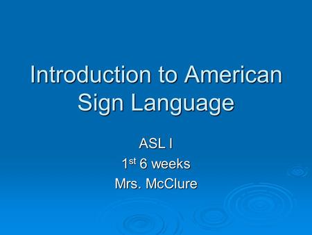 Introduction to American Sign Language ASL I 1 st 6 weeks Mrs. McClure.