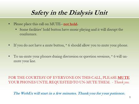 Safety in the Dialysis Unit Please place this call on MUTE– not hold. Some facilities’ hold button have music playing and it will disrupt the conference.