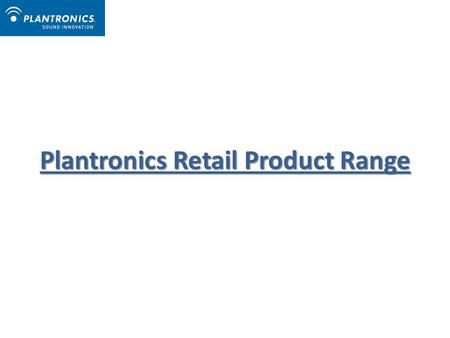 Plantronics Retail Product Range. Bluetooth Headsets: Explorer® 210Explorer® 240Explorer® 395Discovery® 975Voyager™ PRO+M100™M1100™ Savor™K100™BackBeat.