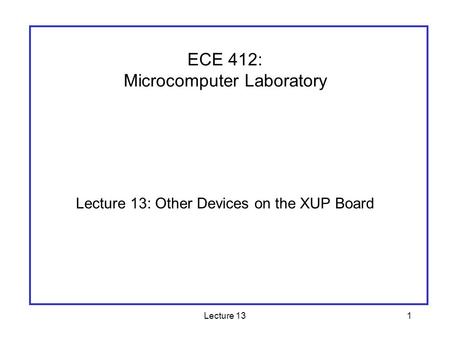 Lecture 131 Lecture 13: Other Devices on the XUP Board ECE 412: Microcomputer Laboratory.