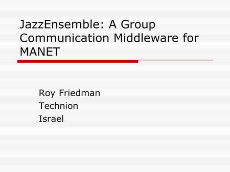 JazzEnsemble: A Group Communication Middleware for MANET Roy Friedman Technion Israel.