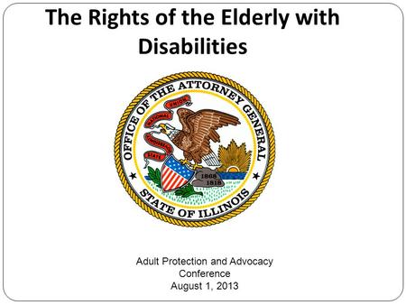 The Rights of the Elderly with Disabilities Adult Protection and Advocacy Conference August 1, 2013.