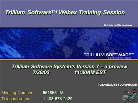 A division of Harte-Hanks The data quality company Trillium Software System  Version 7 – a preview 7/30/0311:30AM EST Meeting Number: 651855115 Teleconference: