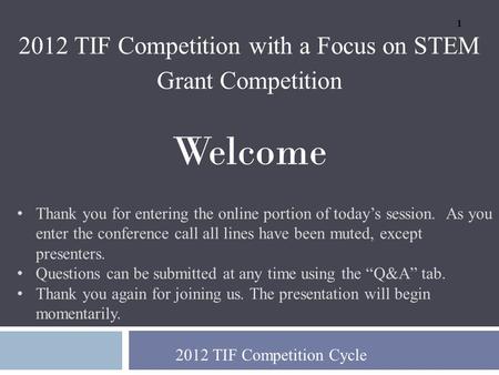 2012 TIF Competition Cycle 2012 TIF Competition with a Focus on STEM Grant Competition Welcome Thank you for entering the online portion of today’s session.