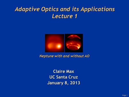 Page 1 Adaptive Optics and its Applications Lecture 1 Claire Max UC Santa Cruz January 8, 2013 Neptune with and without AO.